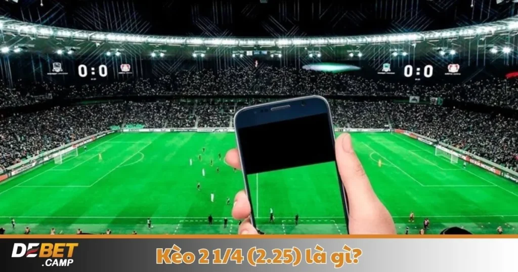 Kèo 2 1/4 (2.25) Là Gì? Cách Đọc Kèo & Đặt Cược Chính Xác