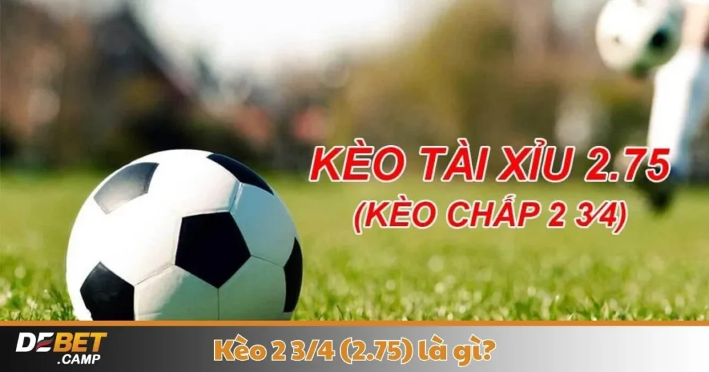 Kèo 2 3/4 (2.75) Là Gì? Cách Cá Cược & Đọc Kèo Tại Debet