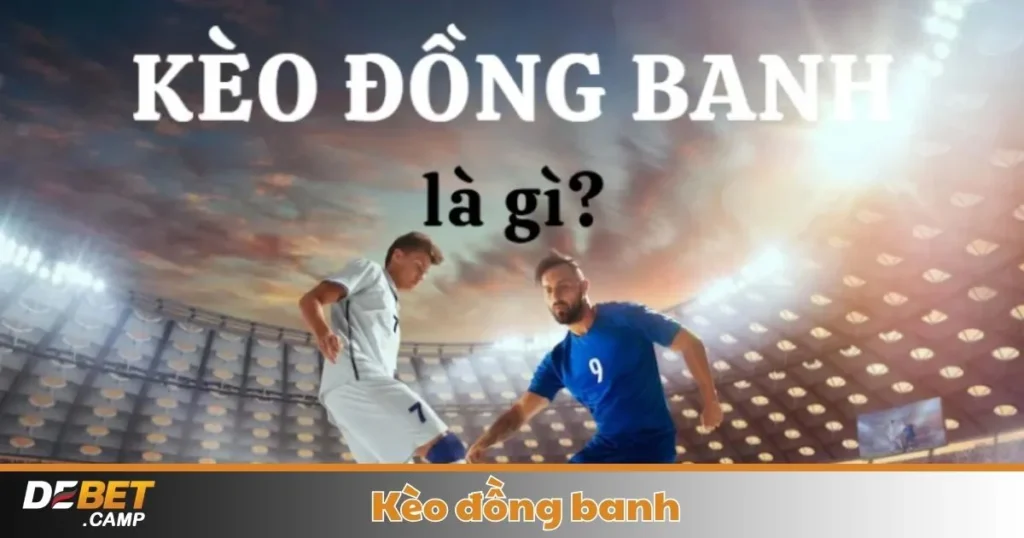 Kèo Đồng Banh Là Gì? Cách Cá Cược & Đọc Kèo Tại Debet 1 Kèo Đồng Banh Là Gì? Cách Cá Cược & Đọc Kèo Tại Debet