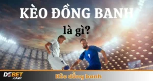 Kèo Đồng Banh Là Gì? Cách Cá Cược & Đọc Kèo Tại Debet