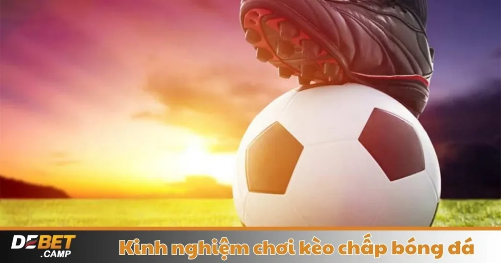 Kinh Nghiệm Chơi Kèo Chấp Bóng Đá: Mẹo Cá Cược Debet