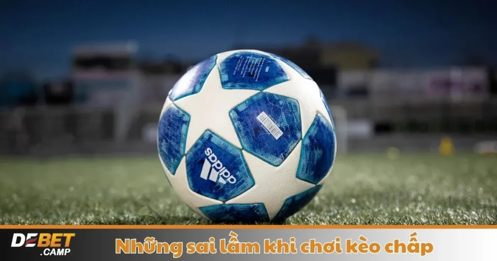 Những Sai Lầm Khi Chơi Kèo Chấp – Hướng Dẫn Đặt Cược 1 Những Sai Lầm Khi Chơi Kèo Chấp – Hướng Dẫn Đặt Cược